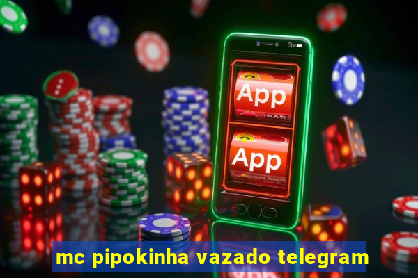 mc pipokinha vazado telegram